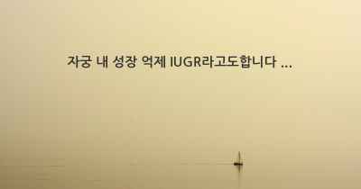 자궁 내 성장 억제 IUGR라고도합니다 ...