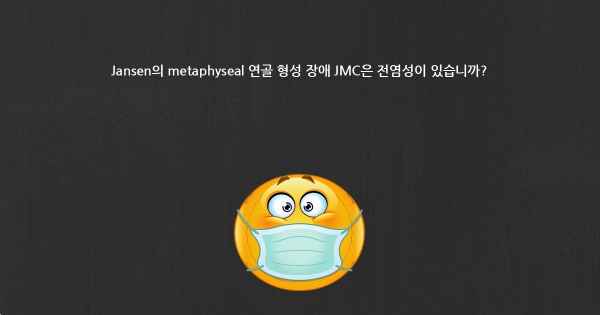 Jansen의 metaphyseal 연골 형성 장애 JMC은 전염성이 있습니까?