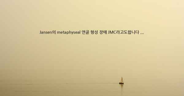 Jansen의 metaphyseal 연골 형성 장애 JMC라고도합니다 ...