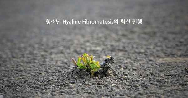 청소년 Hyaline Fibromatosis의 최신 진행