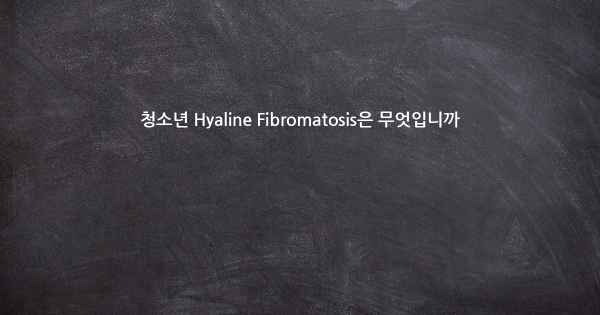 청소년 Hyaline Fibromatosis은 무엇입니까