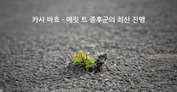 카사 바흐 - 메릿 트 증후군의 최신 진행