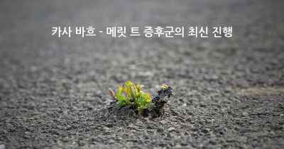 카사 바흐 - 메릿 트 증후군의 최신 진행