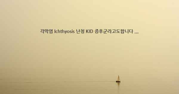 각막염 Ichthyosis 난청 KID 증후군라고도합니다 ...