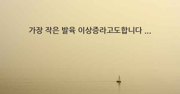 가장 작은 발육 이상증라고도합니다 ...