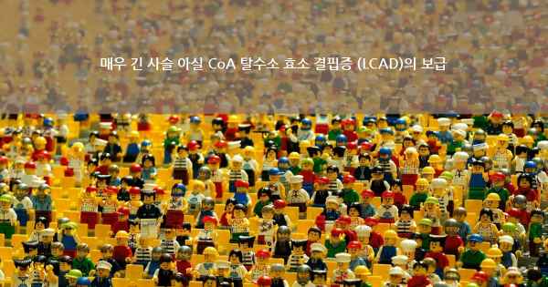 매우 긴 사슬 아실 CoA 탈수소 효소 결핍증 (LCAD)의 보급