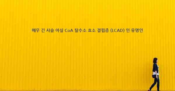 매우 긴 사슬 아실 CoA 탈수소 효소 결핍증 (LCAD) 인 유명인