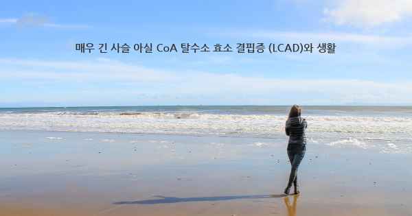 매우 긴 사슬 아실 CoA 탈수소 효소 결핍증 (LCAD)와 생활