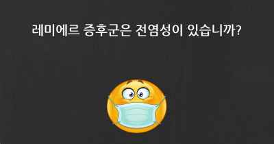 레미에르 증후군은 전염성이 있습니까?