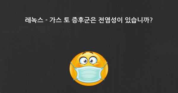 레녹스 - 가스 토 증후군은 전염성이 있습니까?