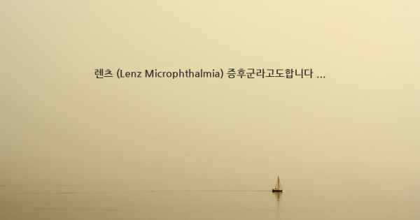 렌츠 (Lenz Microphthalmia) 증후군라고도합니다 ...