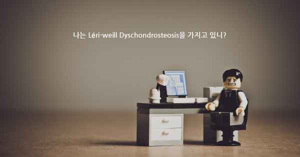 나는 Léri-weill Dyschondrosteosis을 가지고 있니?