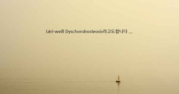 Léri-weill Dyschondrosteosis라고도합니다 ...