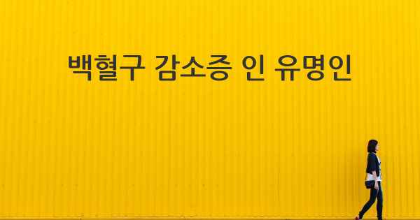 백혈구 감소증 인 유명인