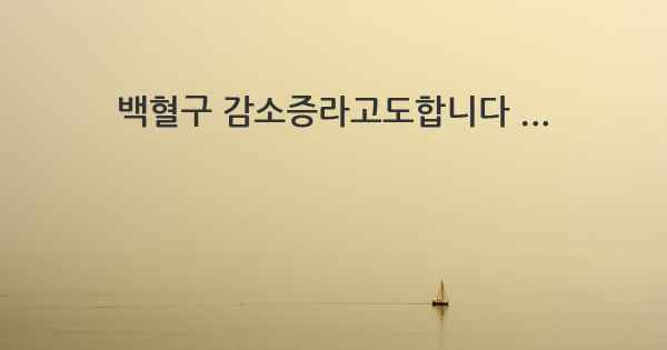 백혈구 감소증라고도합니다 ...