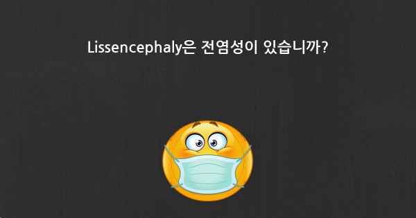 Lissencephaly은 전염성이 있습니까?