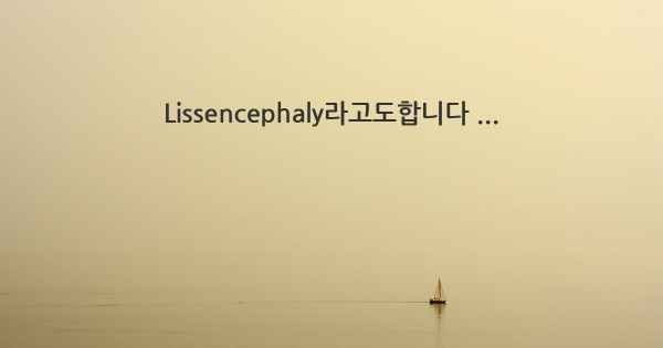 Lissencephaly라고도합니다 ...
