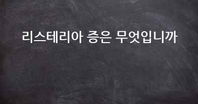 리스테리아 증은 무엇입니까