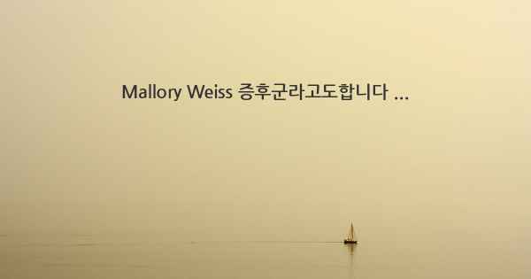 Mallory Weiss 증후군라고도합니다 ...