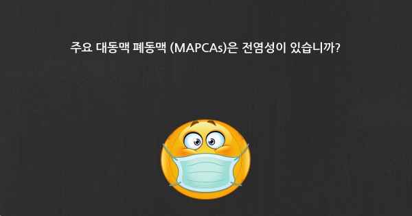 주요 대동맥 폐동맥 (MAPCAs)은 전염성이 있습니까?