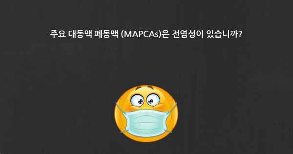 주요 대동맥 폐동맥 (MAPCAs)은 전염성이 있습니까?