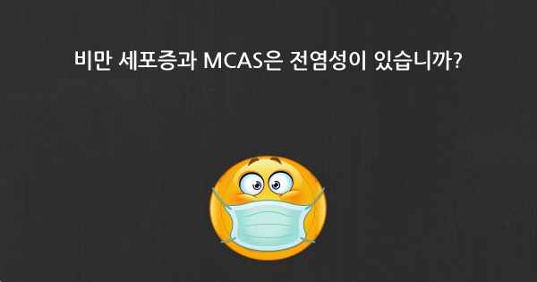 비만 세포증과 MCAS은 전염성이 있습니까?