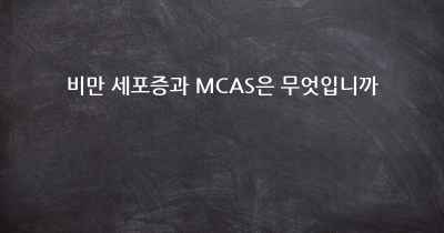 비만 세포증과 MCAS은 무엇입니까