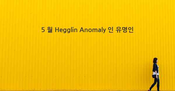5 월 Hegglin Anomaly 인 유명인