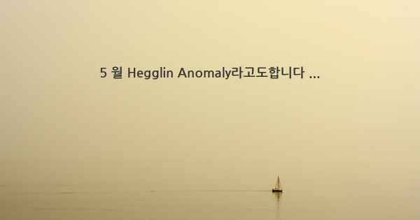 5 월 Hegglin Anomaly라고도합니다 ...