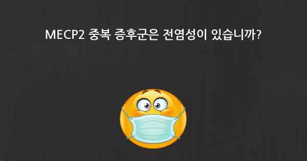 MECP2 중복 증후군은 전염성이 있습니까?