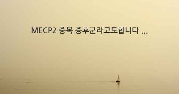 MECP2 중복 증후군라고도합니다 ...