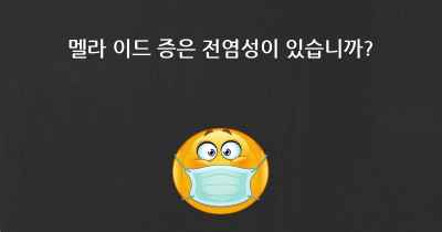 멜라 이드 증은 전염성이 있습니까?