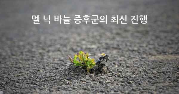 멜 닉 바늘 증후군의 최신 진행