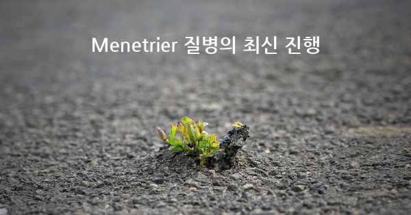 Menetrier 질병의 최신 진행