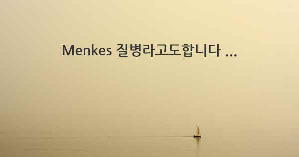 Menkes 질병라고도합니다 ...