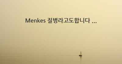 Menkes 질병라고도합니다 ...