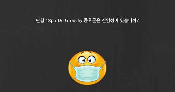 단협 18p / De Grouchy 증후군은 전염성이 있습니까?