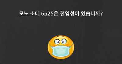 모노 소메 6p25은 전염성이 있습니까?