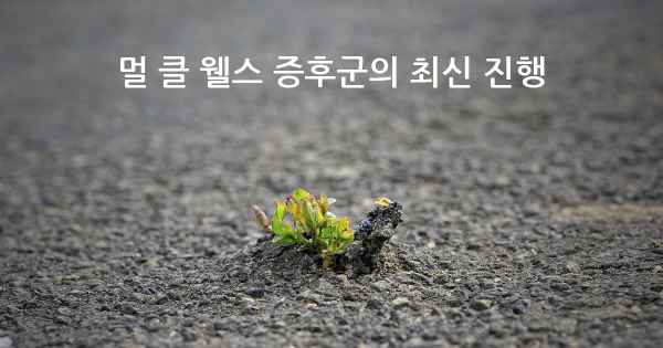 멀 클 웰스 증후군의 최신 진행