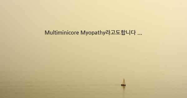 Multiminicore Myopathy라고도합니다 ...