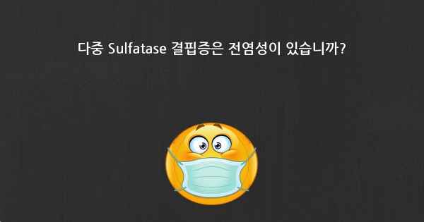 다중 Sulfatase 결핍증은 전염성이 있습니까?