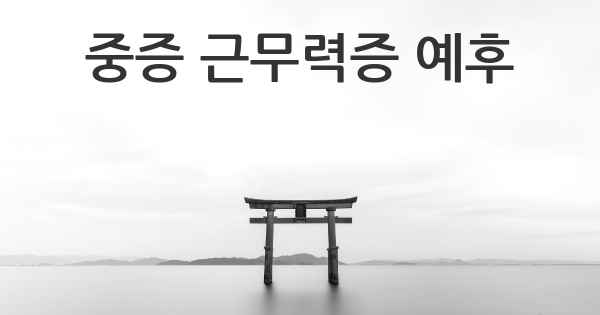 중증 근무력증 예후