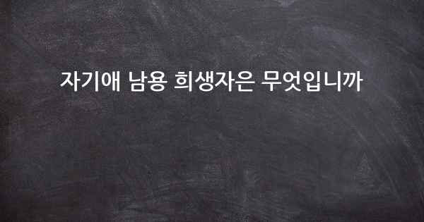 자기애 남용 희생자은 무엇입니까