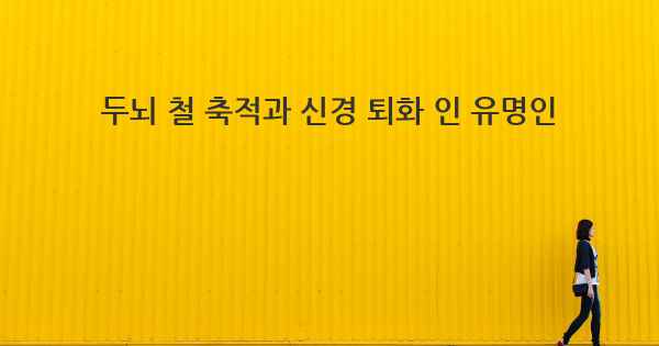 두뇌 철 축적과 신경 퇴화 인 유명인