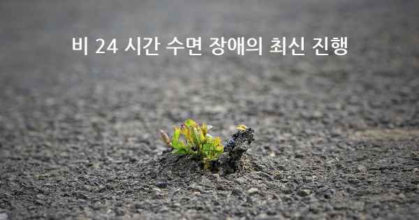 비 24 시간 수면 장애의 최신 진행