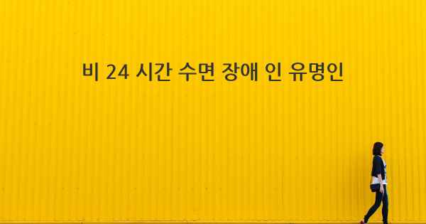 비 24 시간 수면 장애 인 유명인