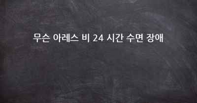 무슨 아레스 비 24 시간 수면 장애