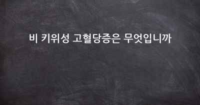 비 키위성 고혈당증은 무엇입니까