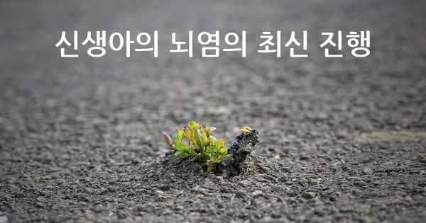 신생아의 뇌염의 최신 진행