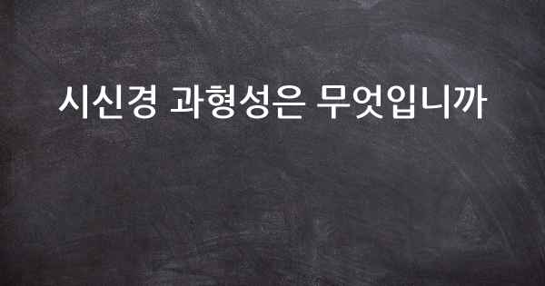 시신경 과형성은 무엇입니까